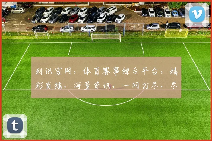 利记官网，体育赛事综合平台，精彩直播，海量资讯，一网打尽，尽享运动盛宴