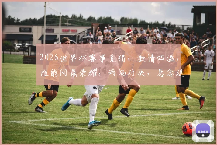 2026世界杯赛事竞猜，激情四溢，谁能问鼎荣耀，两场对决，悬念迭起