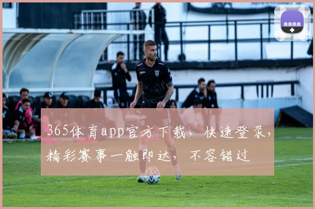 365体育app官方下载，快速登录，精彩赛事一触即达，不容错过