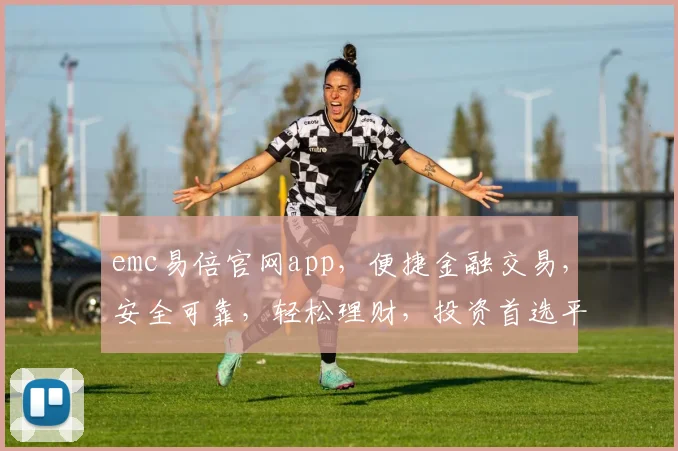 emc易倍官网app，便捷金融交易，安全可靠，轻松理财，投资首选平台，让您财富增值无忧。