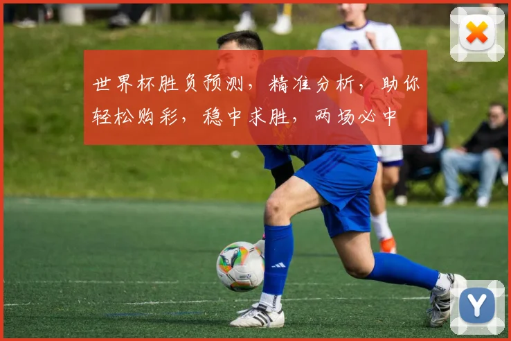 世界杯胜负预测，精准分析，助你轻松购彩，稳中求胜，两场必中