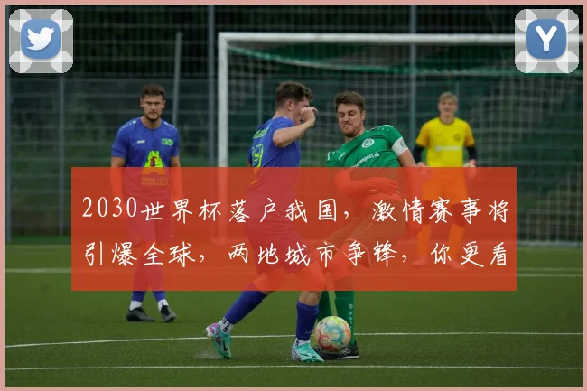 2030世界杯落户我国，激情赛事将引爆全球，两地城市争锋，你更看好哪里